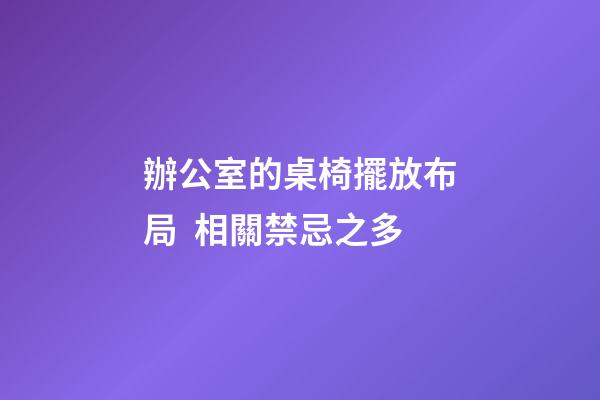 辦公室的桌椅擺放布局  相關禁忌之多